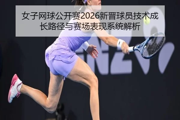 女子网球公开赛2026新晋球员技术成长路径与赛场表现系统解析