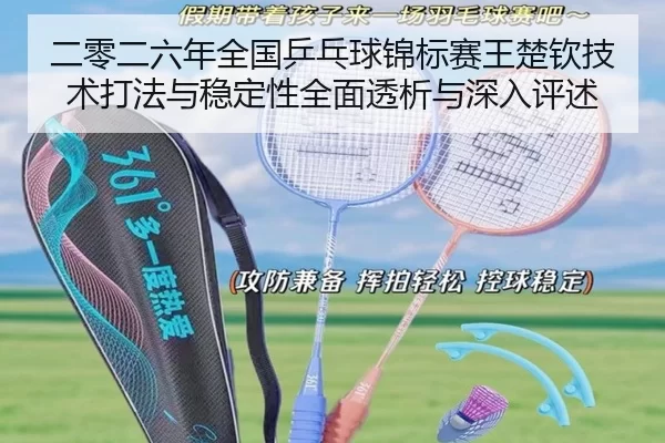 二零二六年全国乒乓球锦标赛王楚钦技术打法与稳定性全面透析与深入评述