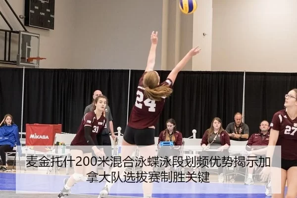 麦金托什200米混合泳蝶泳段划频优势揭示加拿大队选拔赛制胜关键