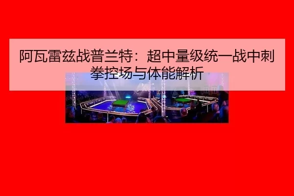 阿瓦雷兹战普兰特：超中量级统一战中刺拳控场与体能解析