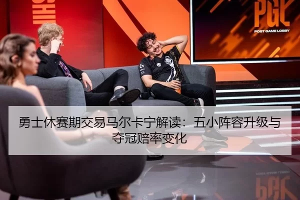 勇士休赛期交易马尔卡宁解读：五小阵容升级与夺冠赔率变化
